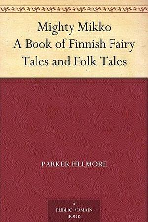Mighty Mikko A Book of Finnish Fairy Tales and Folk Tales by Jay Van Everen, Parker Fillmore