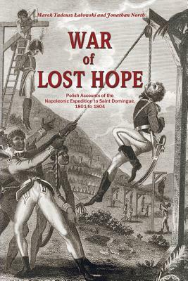 War of Lost Hope: Polish Accounts of the Napoleonic Expedition to Saint Domingue, 1801 to 1804 by Jonathan North, Marek Tadeusz Lalowski