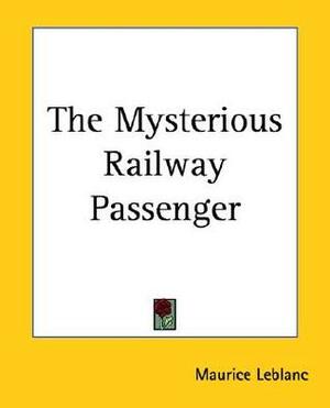 The Mysterious Railway Passenger by Maurice Leblanc