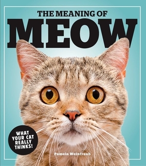 The Meaning of Meow: What Your Cat Really Thinks! by Pamela Weintraub