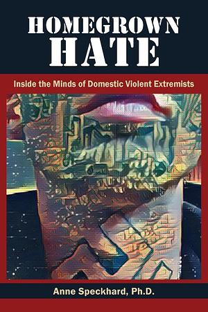 Homegrown Hate: Inside the Minds of Domestic Violent Extremists by Anne Speckhard