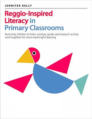 Reggio-Inspired Literacy in Primary Classrooms by Jennifer Kelly