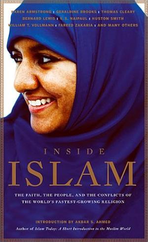 Inside Islam: The Faith, the People and the Conflicts of the World's Fastest Growing Religion by William T. Vollmann, Akbar Ahmed, John Miller, Thomas Cleary, George C. Wolfe, Ryszard Kapuściński, Geraldine Brooks, Bernard Lewis, V.S. Naipaul, Fareed Zakaria, Karen Armstrong, Mark Singer, Michael Wolfe, Geneive Abdo, Robert D. Kaplan, Huston Smith