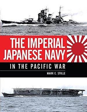 The Imperial Japanese Navy in the Pacific War by Mark E. Stille, Mark E. Stille