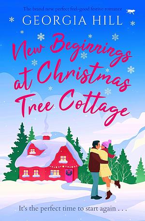 New Beginnings at Christmas Tree Cottage: The brand new perfect feel-good festive romance by Georgia Hill, Georgia Hill