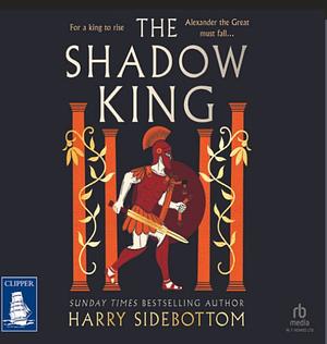 The Shadow King: The brand new 2023 historical epic about Alexander The Great from the Sunday Times bestseller by Harry Sidebottom