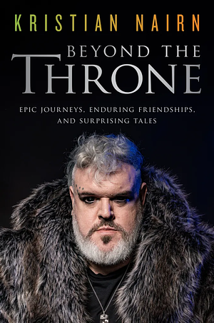 Beyond the Throne: Epic Journeys, Enduring Friendships, and Surprising Tales by Kristian Nairn