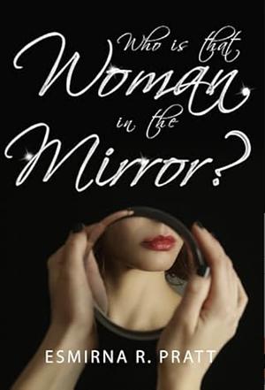 Who is that Woman in the Mirror? by Esmirna R. Pratt