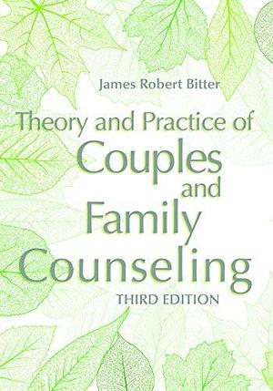 Theory and Practice of Couples and Family Counseling by James Robert Bitter