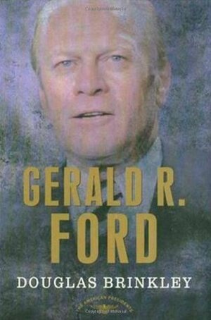Gerald R. Ford by Douglas Brinkley, Arthur M. Schlesinger, Jr.