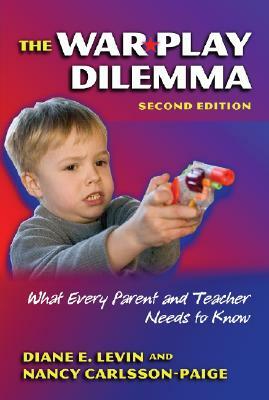 The War Play Dilemma: What Every Parent and Teacher Needs to Know by Diane E. Levin, Nancy Carlsson-Paige