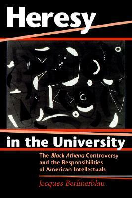 Heresy in the University: The Black Athena Controversy and the Responsibilities of American Intellectuals by Jacques Berlinerblau