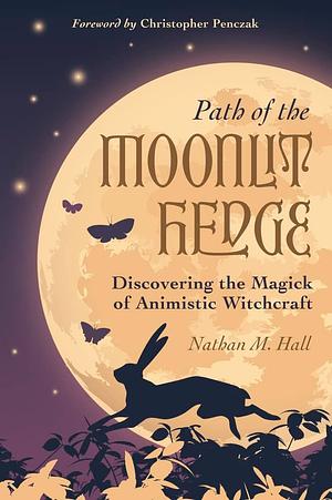 Path of the Moonlit Hedge: Discovering the Magick of Animistic Witchcraft by Nathan M. Hall