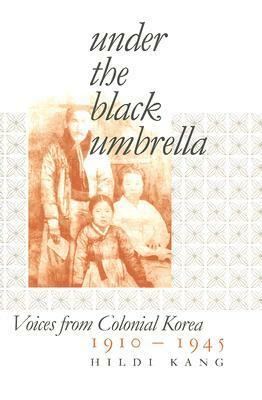 Under the Black Umbrella: Voices from Colonial Korea, 1910-1945 by Hildi Kang