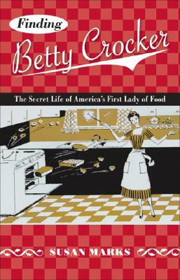 Finding Betty Crocker: The Secret Life of America's First Lady of Food by Susan Marks