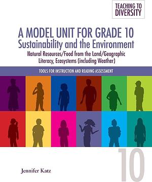 A Model Unit for Grade 10: Sustainability and the Environment: Natural Resources/Food from the Land/Geographic Literacy, Ecosystems by Jennifer Katz