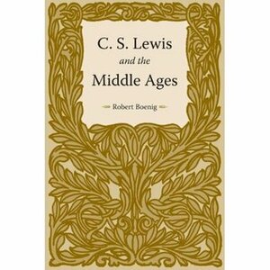 C. S. Lewis and the Middle Ages by Robert Boenig