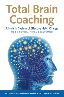 Total Brain Coaching: A Holistic System of Effective Habit Change For the Individual, Team, and Organization by Samantha Wallace, Ted Wallace, Robert Keith Wallace