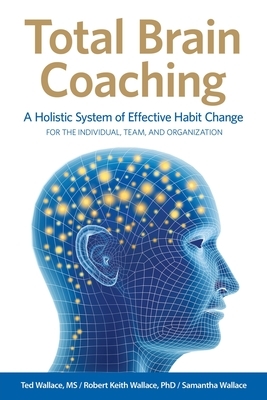 Total Brain Coaching: A Holistic System of Effective Habit Change For the Individual, Team, and Organization by Robert Keith Wallace, Samantha Wallace, Ted Wallace