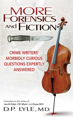 More Forensics and Fiction: Crime Writers' Morbidly Curious Questions Expertly Answered by D. P. Lyle