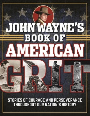 John Wayne's Book of American Grit: Stories of Courage and Perseverance Throughout Our Nation's History by Editor The Official John Wayne Magazine