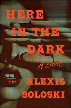 Here in the Dark by Alexis Soloski
