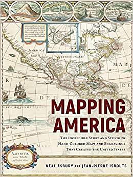 Mapping America: The Incredible Story and Stunning Hand-Colored Maps and Engravings that Created the United States by Jean-Pierre Isbouts, Jean-Pierre Isbouts, Neal Asbury