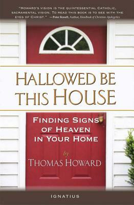 Hallowed Be This House: Finding Signs of Heaven in Your Home by Thomas Howard