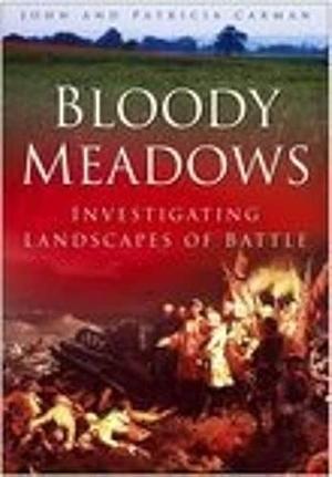 Bloody Meadows: Investigating Landscapes of Battle by John Carman, Patricia Carman