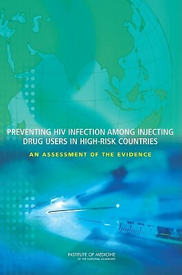 Preventing HIV Infection Among Injecting Drug Users in High Risk Countries: An Assessment of the Evidence by Institute of Medicine, Board on Global Health, Committee on the Prevention of HIV Infec