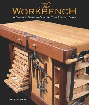 The Workbench: A Complete Guide to Creating Your Perfect Bench by Lon Schleining