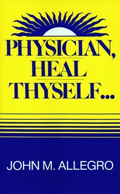 Physician, Heal Thyself by John Allegro