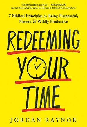 Redeeming Your Time: 7 Biblical Principles for Being Purposeful, Present, and Wildly Productive by Jordan Raynor