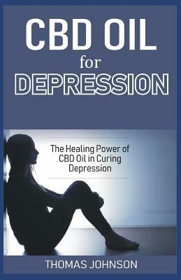 CBD Oil for Depression: The Healing Power of CBD Oil in Curing Depression by Thomas Johnson