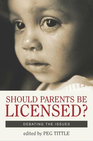 Should Parents Be Licensed?: Debating the Issues by Peg Tittle