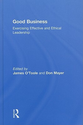 Good Business: Exercising Effective and Ethical Leadership by Don Mayer, James O'Toole