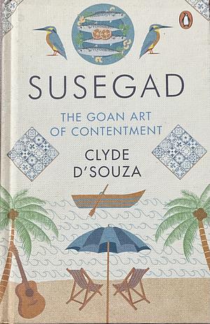 Susegad: The Goan Art of Contentment by Clyde D'souza