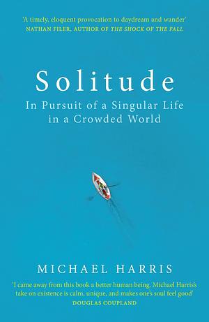 Solitude: In Pursuit of a Singular Life in a Crowded World by Michael Harris