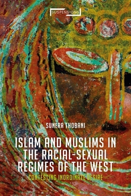 Contesting Islam, Constructing Race and Sexuality: The Inordinate Desire of the West by Sunera Thobani