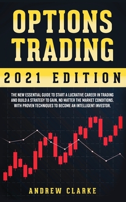 Options Trading: The New Essential Guide to Start a Lucrative Career in Trading and Build a Strategy to Gain, No Matter the Market Cond by Andrew Clarke