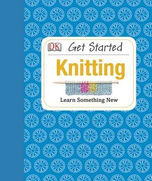 Get Started: Knitting: Learn Something New by Susie Johns