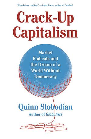 Crack-up Capitalism: Market Radicals and the Dream of a World Without Democracy by Quinn Slobodian