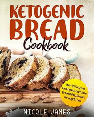 Ketogenic Bread Cookbook: Over 50 Easy and Exciting low-carb Keto Bread Baking Recipes for Weight Loss by Nicole James