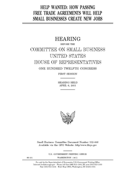 Help wanted: how passing free trade agreements will help small businesses create new jobs by United States House of Representatives, Committee on Small Business (house), United State Congress