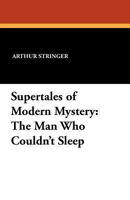 Supertales of Modern Mystery: The Man Who Couldn't Sleep by Arthur Stringer