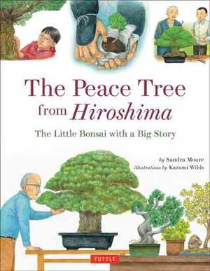 The Peace Tree from Hiroshima: The Little Bonsai with a Big Story by Sandra Moore, Kazumi Wilds