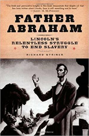 Father Abraham: Lincoln's Relentless Struggle To End Slavery by Richard Striner