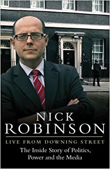 Live From Downing Street: The Inside Story of Politics, Power and the Media by Nick Robinson