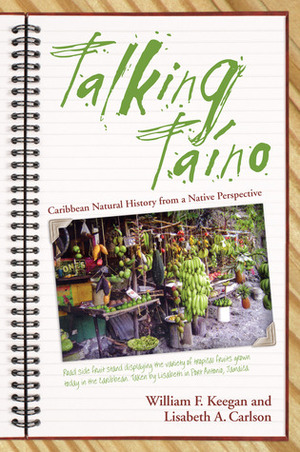 Talking Taino: Caribbean Natural History from a Native Perspective by Lisabeth A. Carison, William F. Keegan, Lisabeth A. Carlson