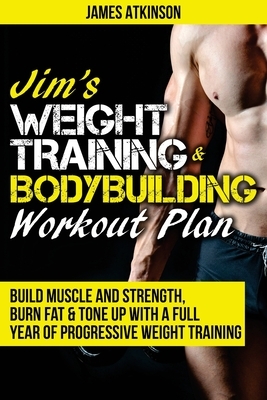 Jim's Weight Training & Bodybuilding Workout Plan: Build muscle and strength, burn fat & tone up with a full year of progressive weight training worko by James Atkinson